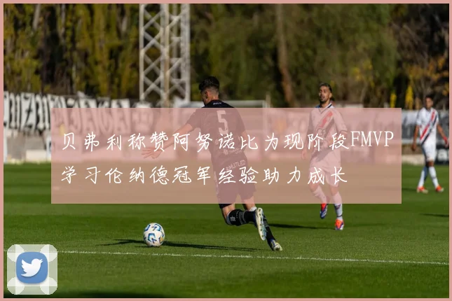 贝弗利称赞阿努诺比为现阶段FMVP学习伦纳德冠军经验助力成长