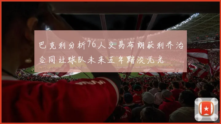 巴克利分析76人交易布朗获利乔治合同让球队未来五年黯淡无光