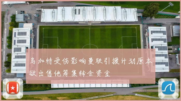 乌加特受伤影响曼联引援计划原本欲出售他筹集转会资金