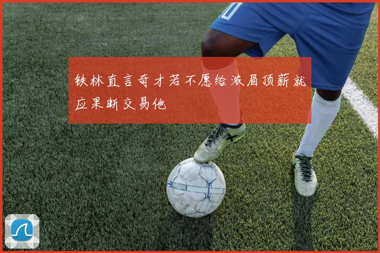 铁林直言奇才若不愿给浓眉顶薪就应果断交易他